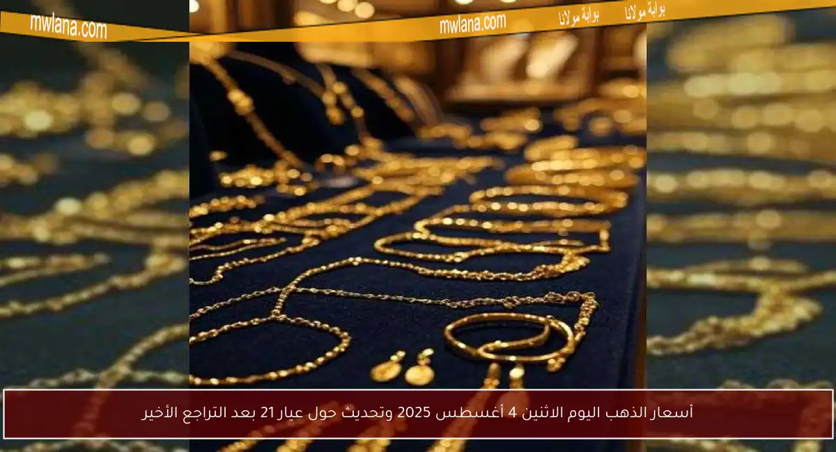 أسعار الذهب اليوم الاثنين 4 أغسطس 2025 وتحديث حول عيار 21 بعد التراجع الأخير
