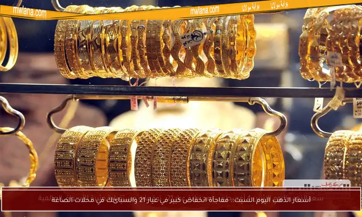 أسعار الذهب اليوم السبت.. مفاجأة انخفاض كبير في عيار 21 والسبائك في محلات الصاغة