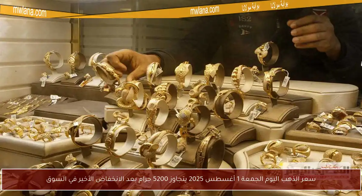 سعر الذهب اليوم الجمعة 1 أغسطس 2025 يتجاوز 5200 جرام بعد الانخفاض الأخير في السوق