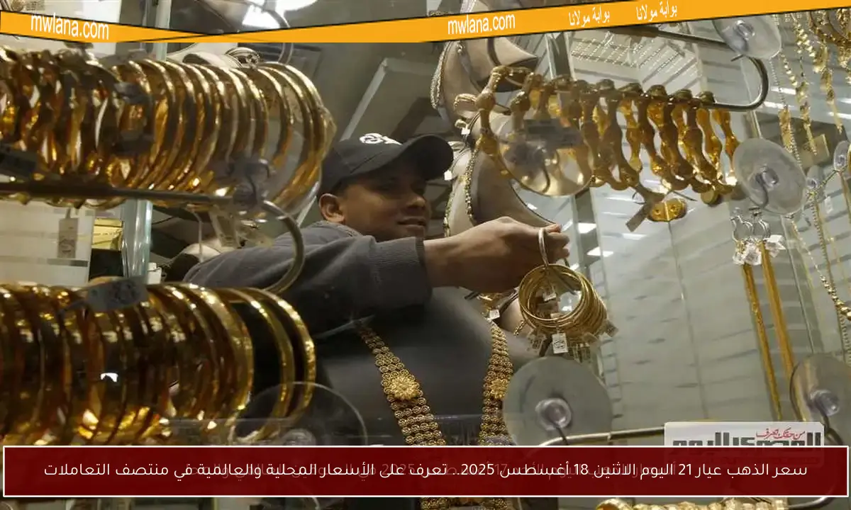 سعر الذهب عيار 21 اليوم الاثنين 18 أغسطس 2025.. تعرف على الأسعار المحلية والعالمية في منتصف التعاملات