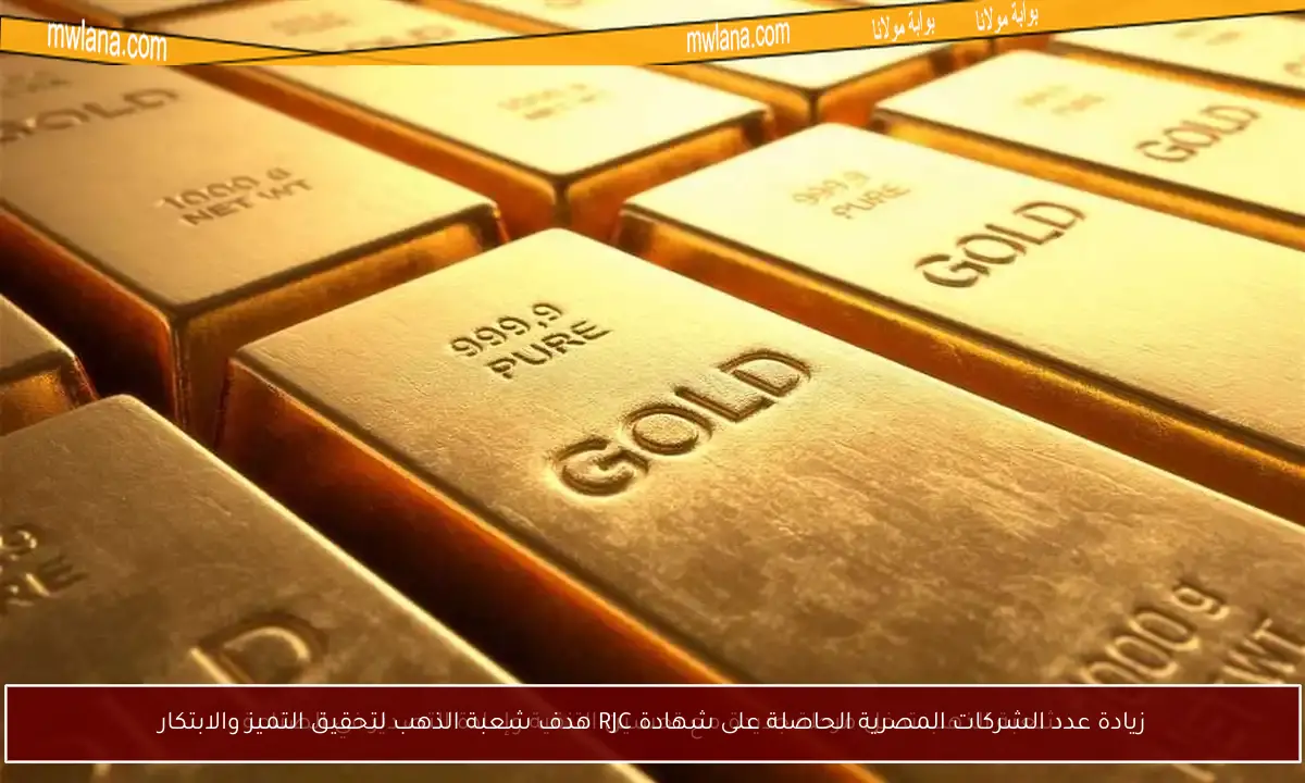 زيادة عدد الشركات المصرية الحاصلة على شهادة RJC هدف شعبة الذهب لتحقيق التميز والابتكار