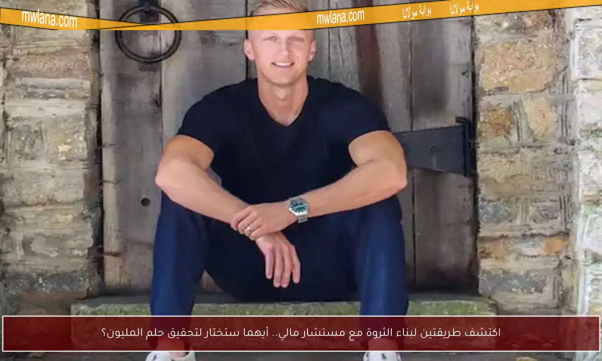 اكتشف طريقتين لبناء الثروة مع مستشار مالي.. أيهما ستختار لتحقيق حلم المليون؟