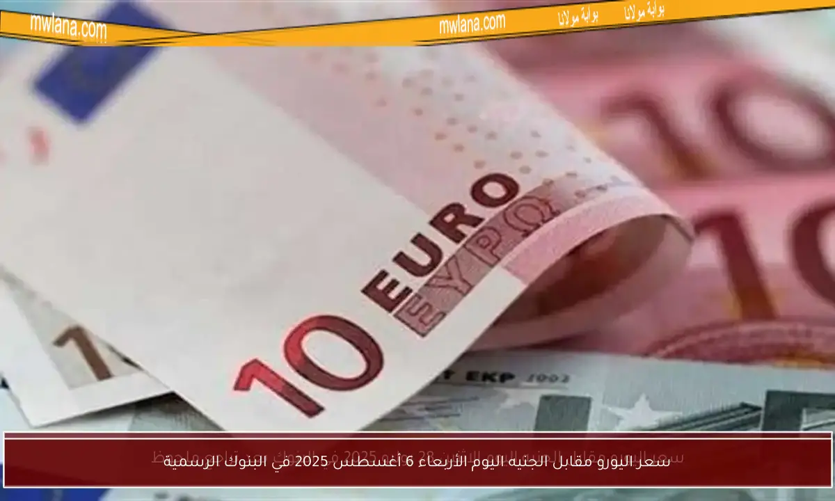 سعر اليورو مقابل الجنيه اليوم الأربعاء 6 أغسطس 2025 في البنوك الرسمية
