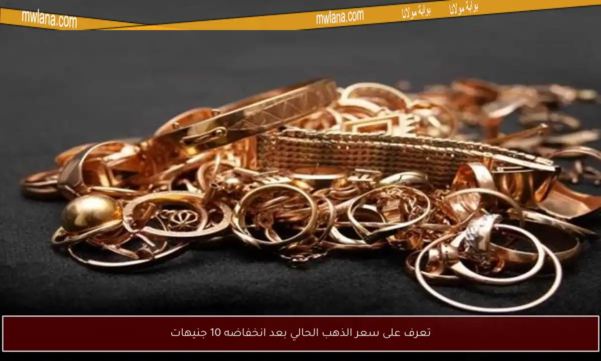 تعرف على سعر الذهب الحالي بعد انخفاضه 10 جنيهات