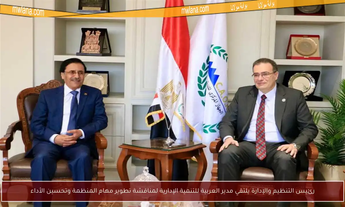 رئيس التنظيم والإدارة يلتقي مدير العربية للتنمية الإدارية لمناقشة تطوير مهام المنظمة وتحسين الأداء