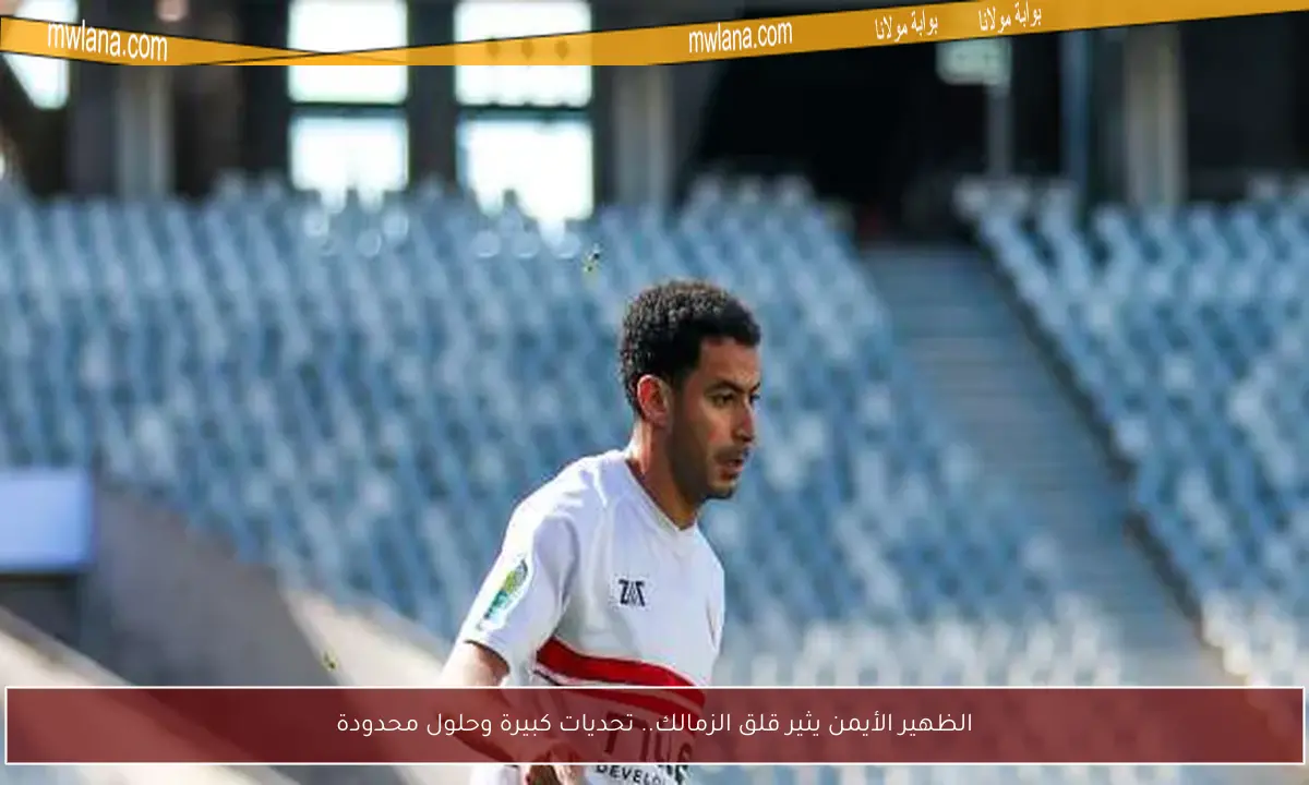 الظهير الأيمن يثير قلق الزمالك.. تحديات كبيرة وحلول محدودة