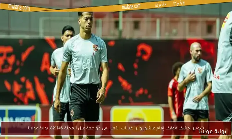 الأهلي يفاجئ حسام حسن بسبب إمام عاشور في بوابة مولانا