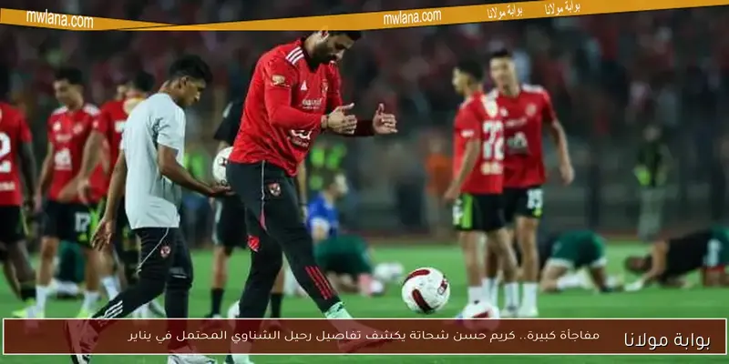 المفاجآت الرياضية: الشناوي يتلقى خبراً غير متوقع وفتوح يتخذ قراراً مهماً.. صدمة حسام حسن لهذا الثلاثي
