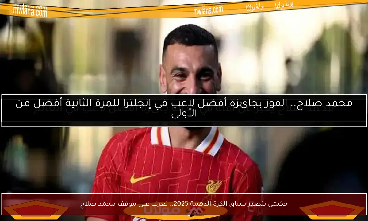 حكيمي يتصدر سباق الكرة الذهبية 2025.. تعرف على موقف محمد صلاح