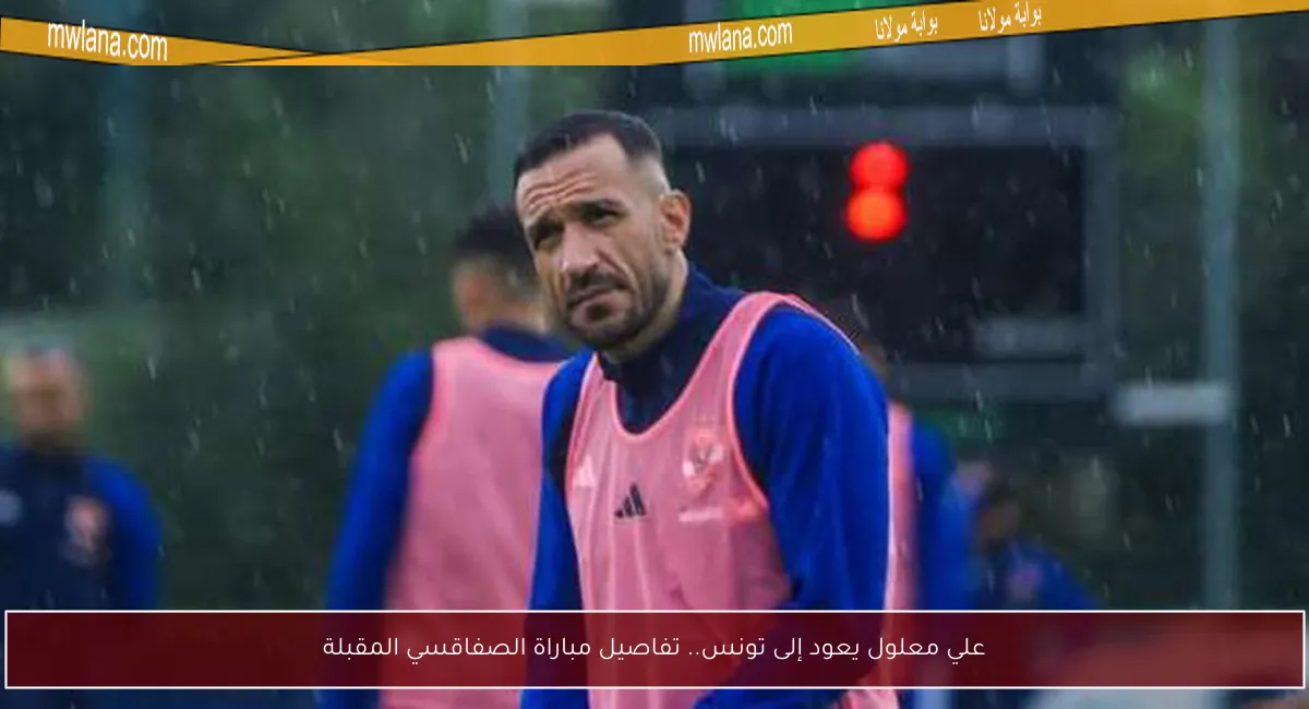 علي معلول يعود إلى تونس.. تفاصيل مباراة الصفاقسي المقبلة