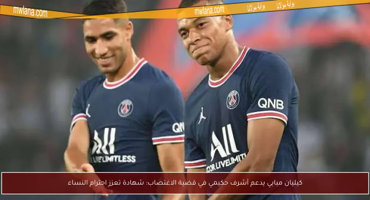 كيليان مبابي يدعم أشرف حكيمي في قضية الاغتصاب: شهادة تعزز احترام النساء