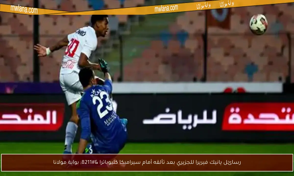 رسائل يانيك فيريرا للجزيري بعد تألقه أمام سيراميكا كليوباترا – بوابة مولانا