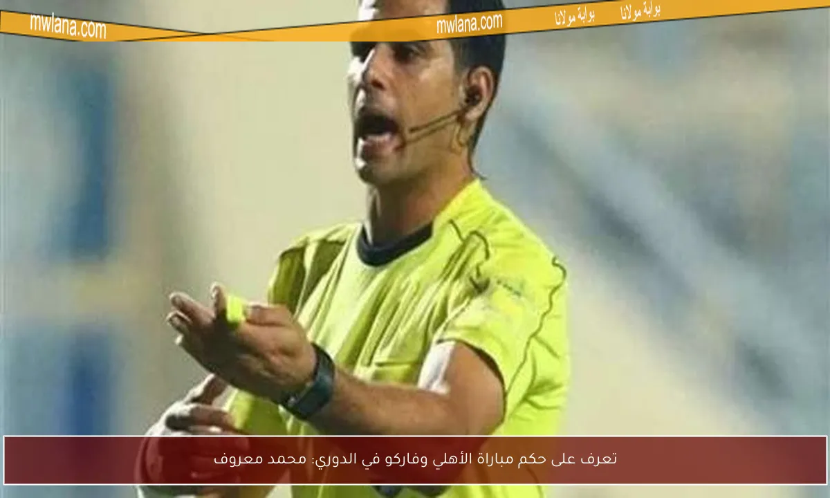 تعرف على حكم مباراة الأهلي وفاركو في الدوري: محمد معروف