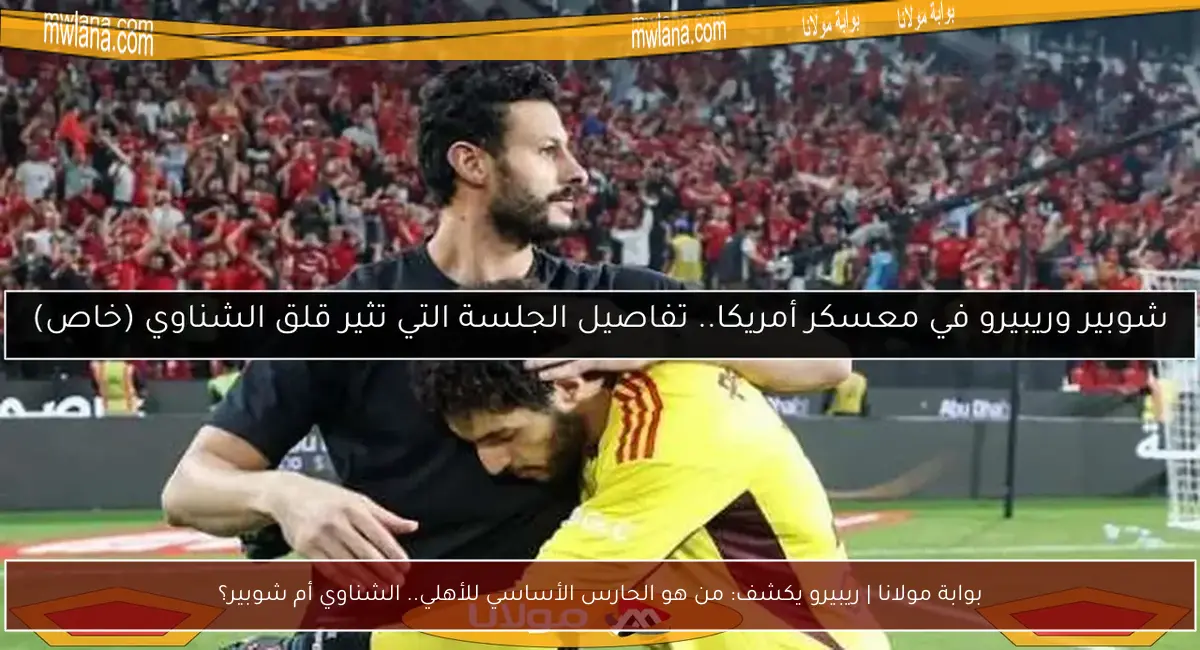 بوابة مولانا | ريبيرو يكشف: من هو الحارس الأساسي للأهلي.. الشناوي أم شوبير؟