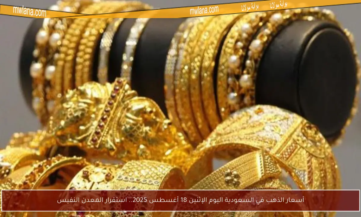 أسعار الذهب في السعودية اليوم الإثنين 18 أغسطس 2025.. استقرار المعدن النفيس