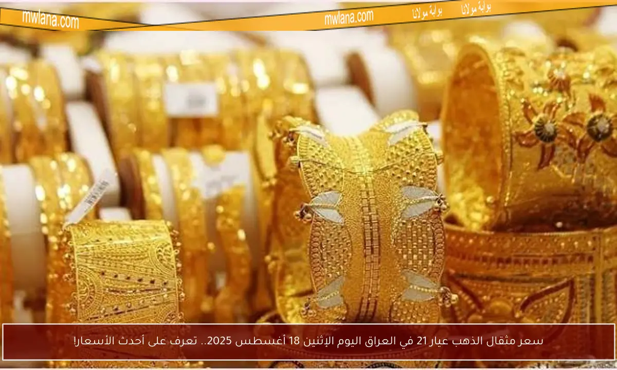 سعر مثقال الذهب عيار 21 في العراق اليوم الإثنين 18 أغسطس 2025.. تعرف على أحدث الأسعار!