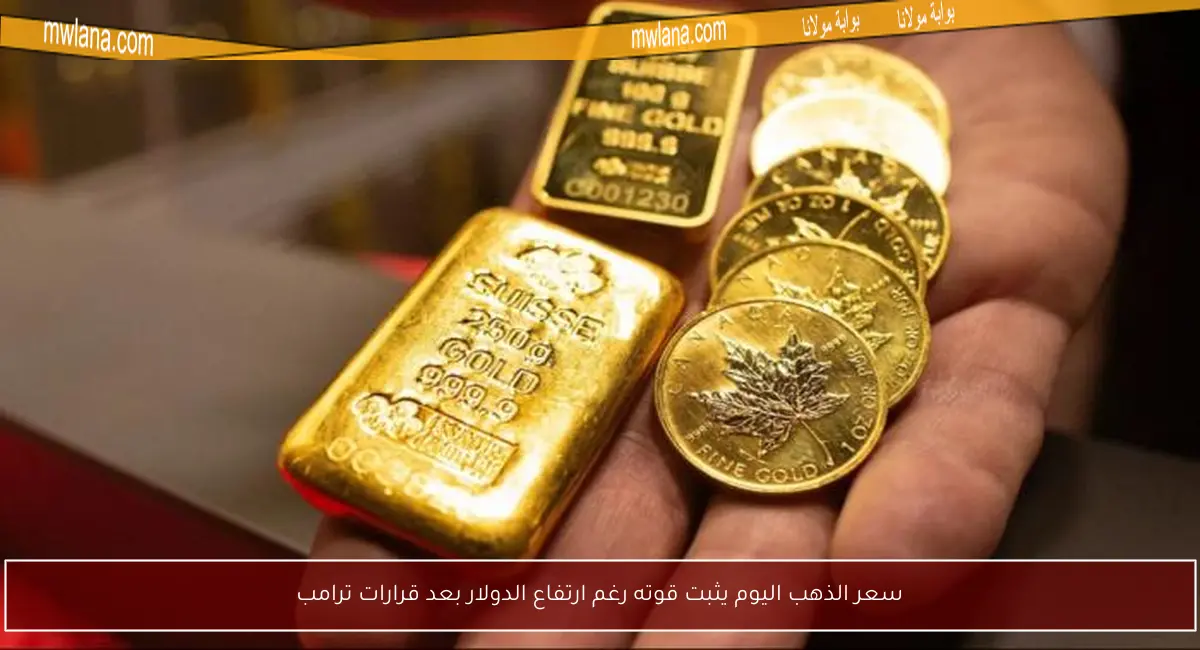 سعر الذهب اليوم يثبت قوته رغم ارتفاع الدولار بعد قرارات ترامب
