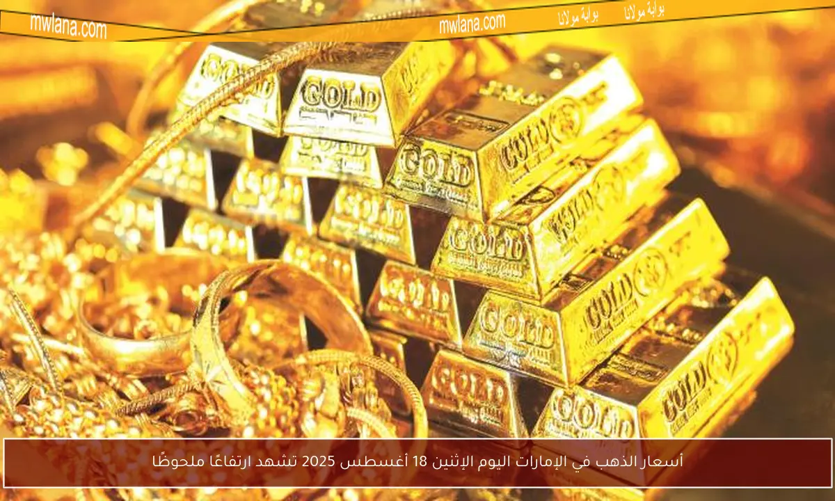 أسعار الذهب في الإمارات اليوم الإثنين 18 أغسطس 2025 تشهد ارتفاعًا ملحوظًا