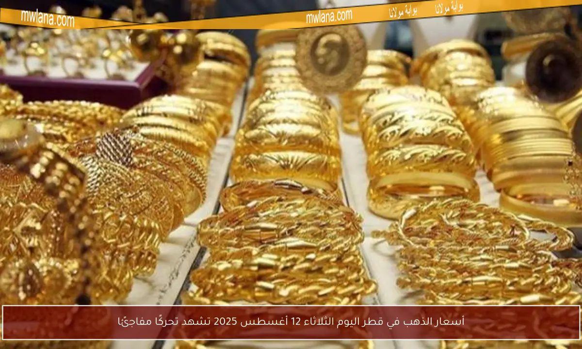 أسعار الذهب في قطر اليوم الثلاثاء 12 أغسطس 2025 تشهد تحركًا مفاجئًا