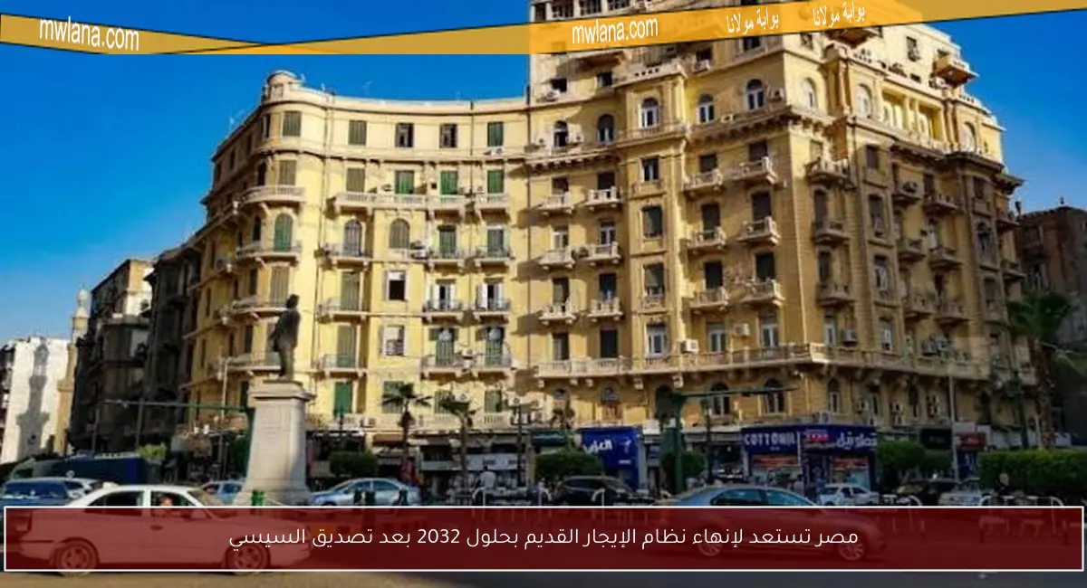 مصر تستعد لإنهاء نظام الإيجار القديم بحلول 2032 بعد تصديق السيسي