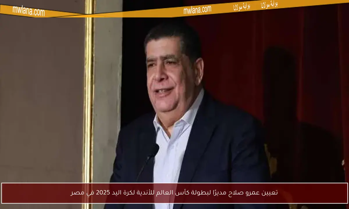 تعيين عمرو صلاح مديرًا لبطولة كأس العالم للأندية لكرة اليد 2025 في مصر