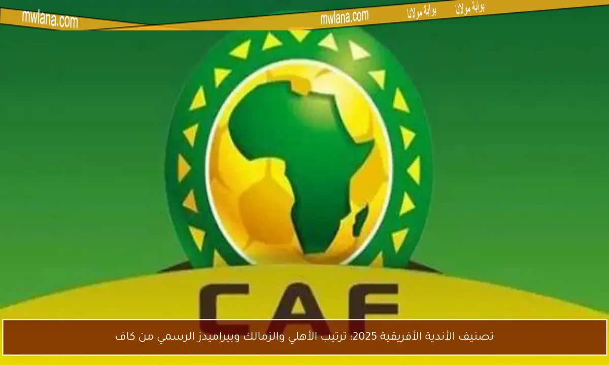 تصنيف الأندية الأفريقية 2025: ترتيب الأهلي والزمالك وبيراميدز الرسمي من كاف