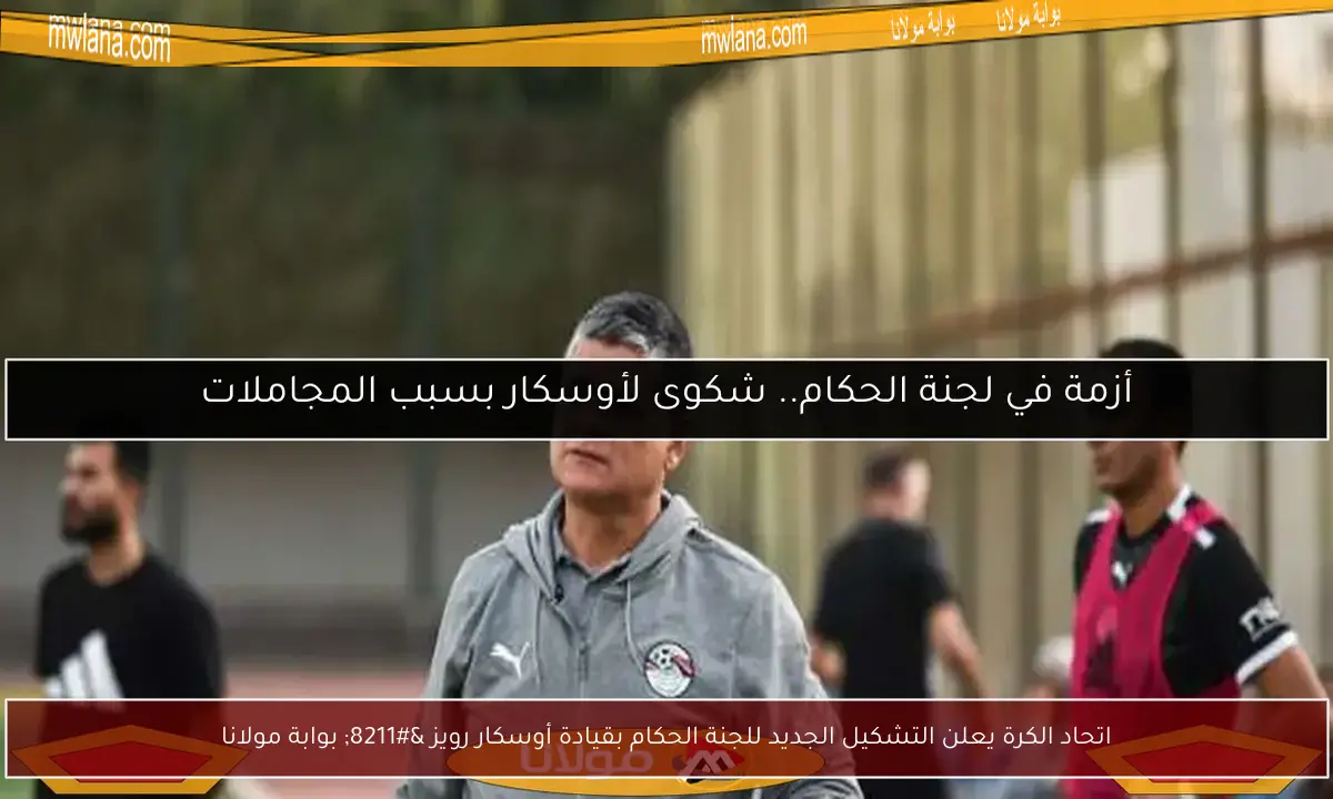 اتحاد الكرة يعلن التشكيل الجديد للجنة الحكام بقيادة أوسكار رويز – بوابة مولانا