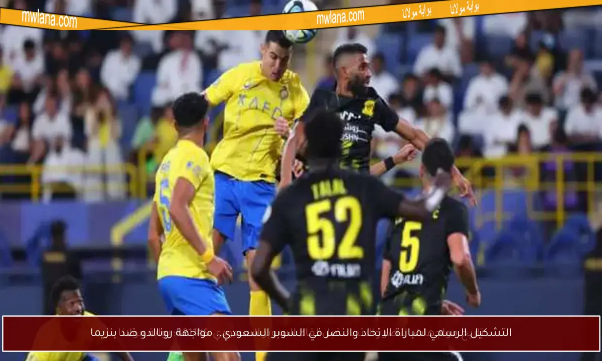التشكيل الرسمي لمباراة الاتحاد والنصر في السوبر السعودي.. مواجهة رونالدو ضد بنزيما