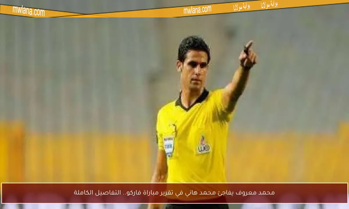 محمد معروف يفاجئ محمد هاني في تقرير مباراة فاركو.. التفاصيل الكاملة