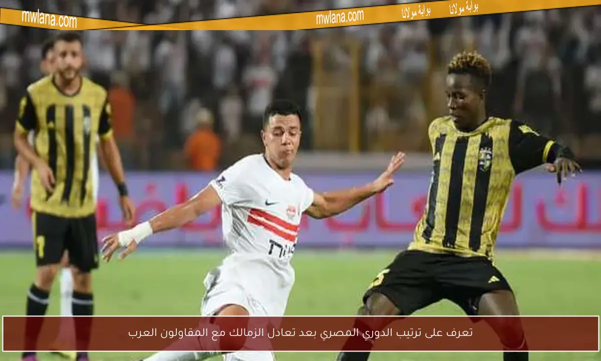 تعرف على ترتيب الدوري المصري بعد تعادل الزمالك مع المقاولون العرب
