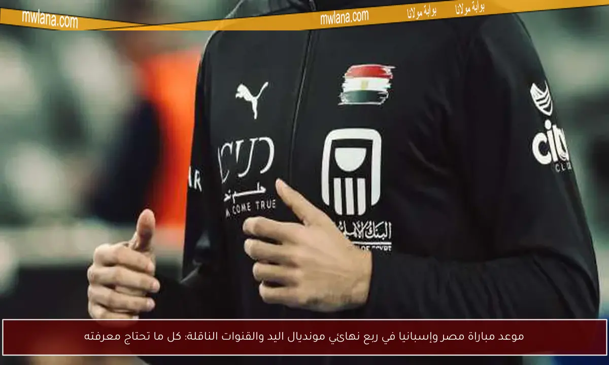 موعد مباراة مصر وإسبانيا في ربع نهائي مونديال اليد والقنوات الناقلة: كل ما تحتاج معرفته