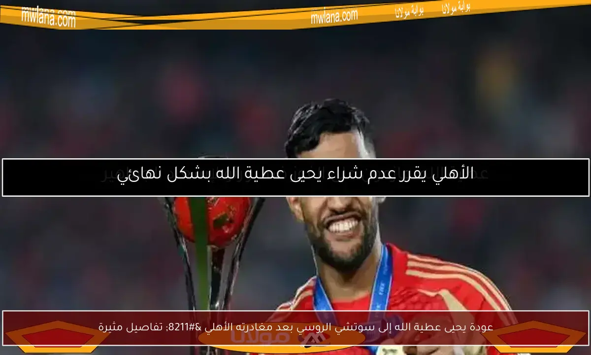 عودة يحيى عطية الله إلى سوتشي الروسي بعد مغادرته الأهلي – تفاصيل مثيرة