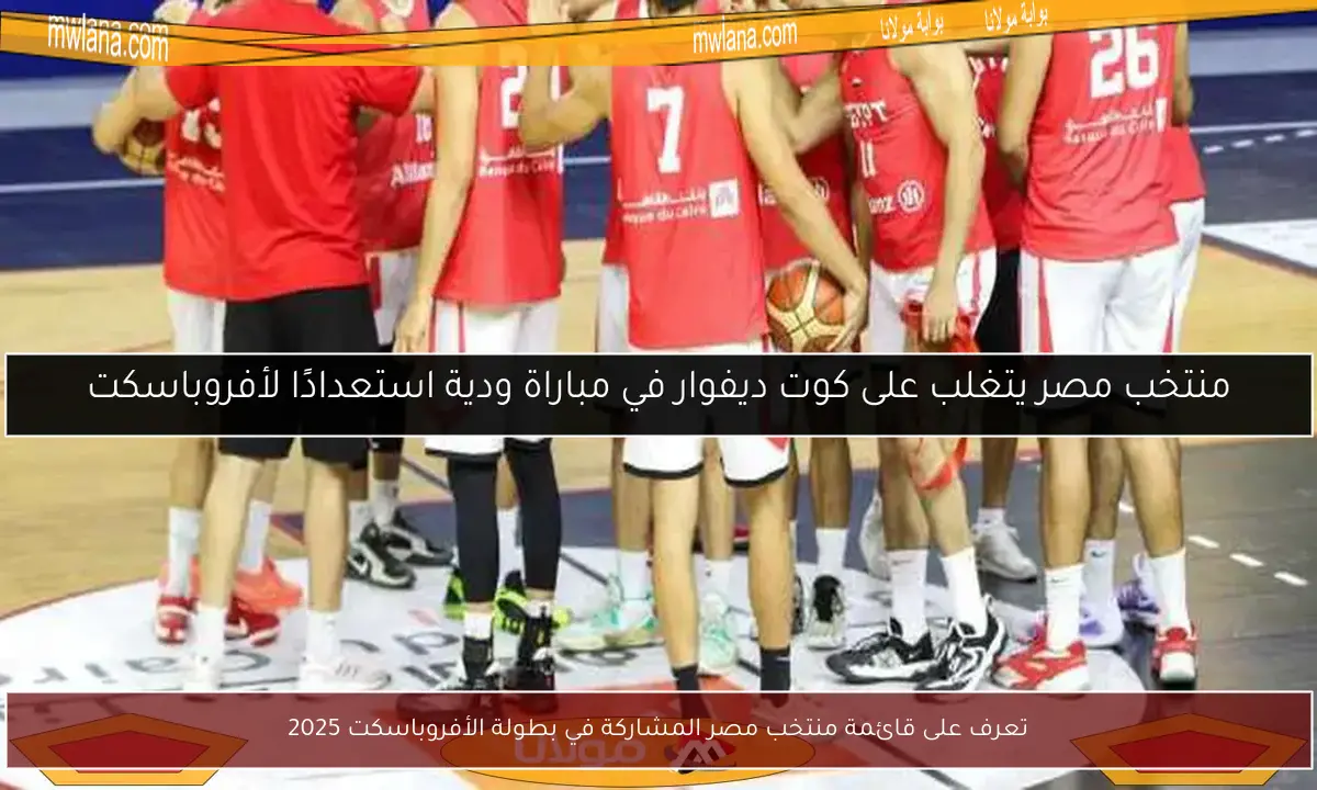 تعرف على قائمة منتخب مصر المشاركة في بطولة الأفروباسكت 2025