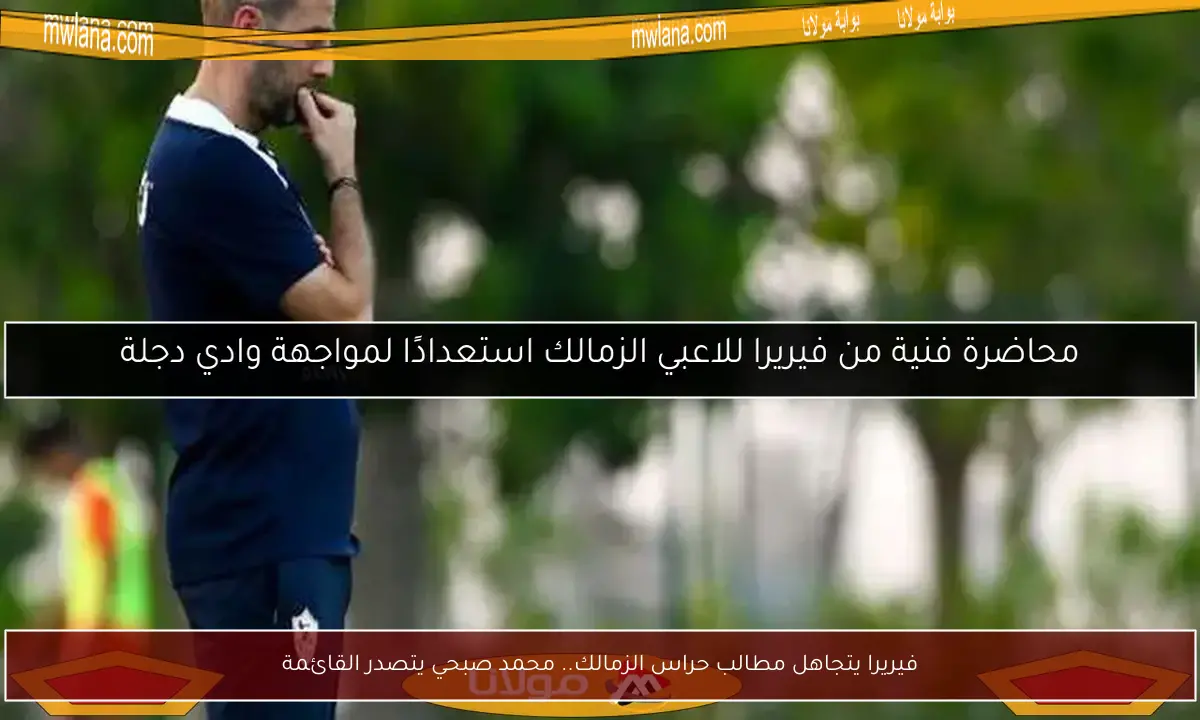 فيريرا يتجاهل مطالب حراس الزمالك.. محمد صبحي يتصدر القائمة