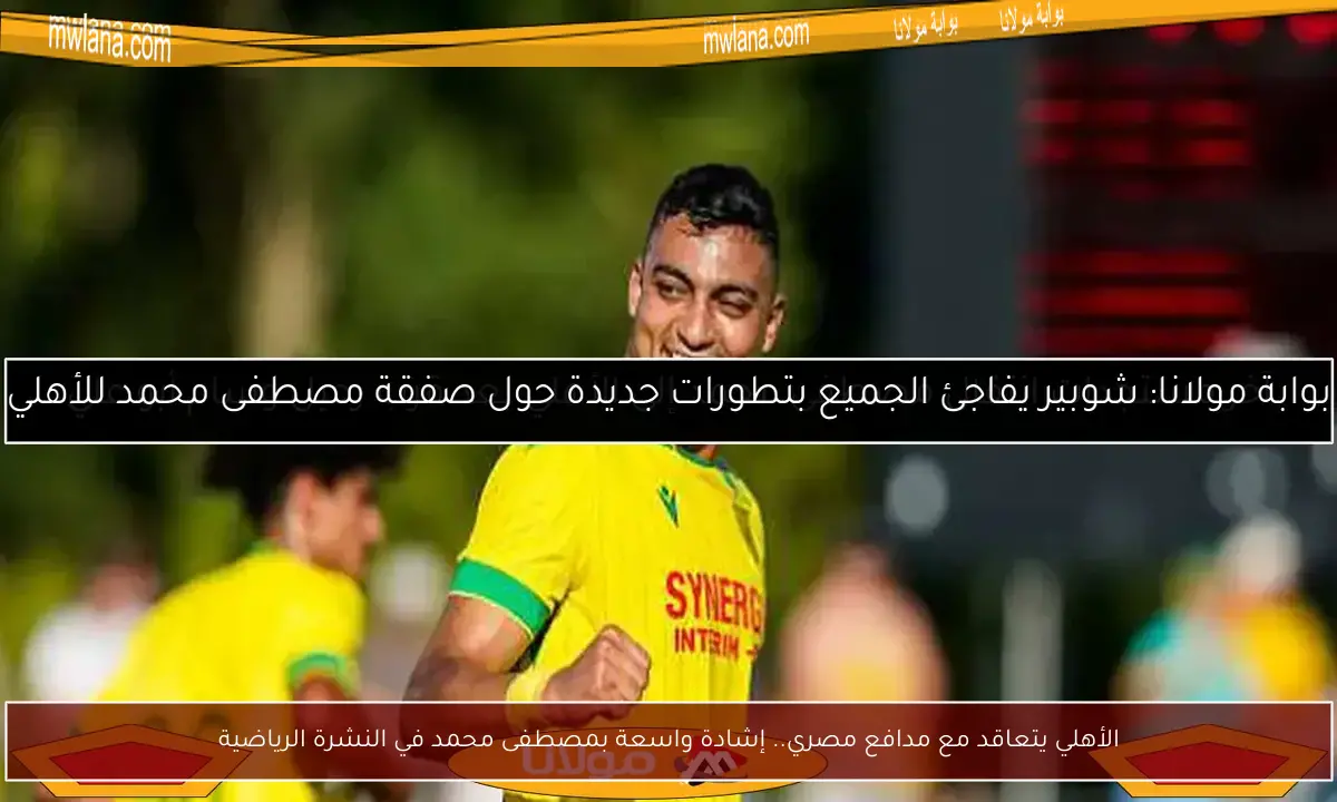 الأهلي يتعاقد مع مدافع مصري.. إشادة واسعة بمصطفى محمد في النشرة الرياضية