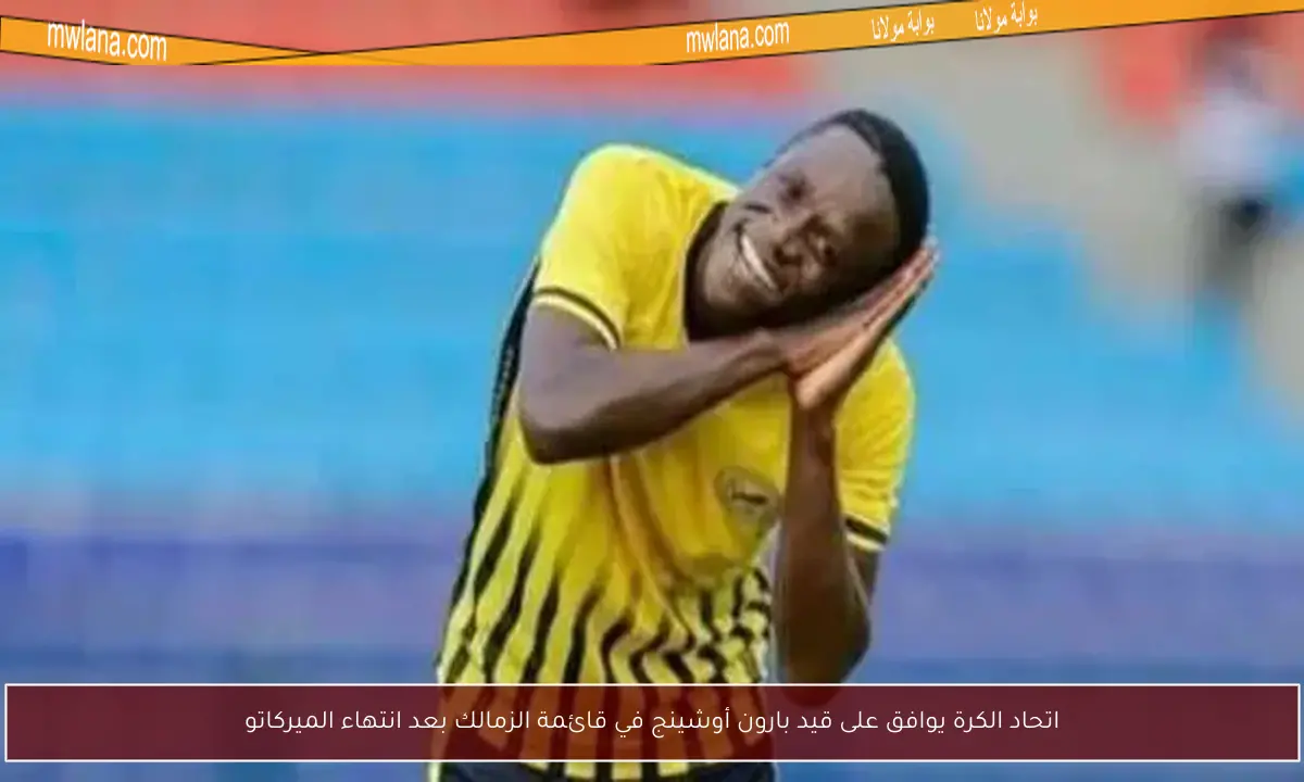 بارون أوشينج يستعد للانضمام إلى الزمالك لمواجهة المصري في الدوري