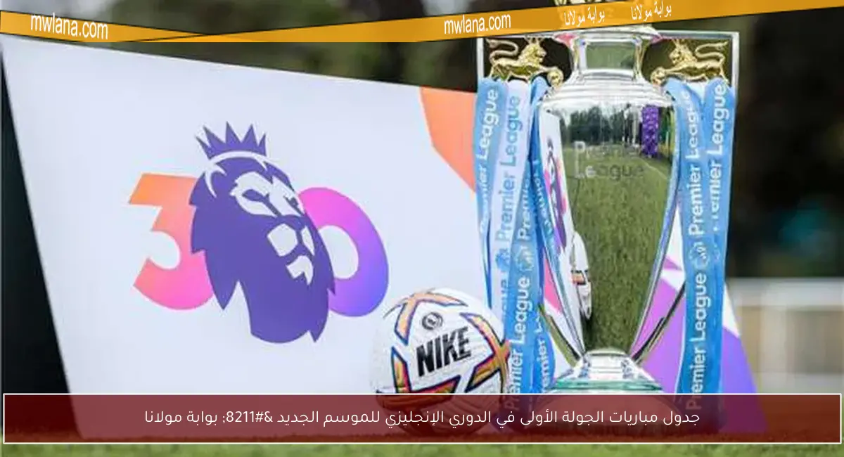 جدول مباريات الجولة الأولى في الدوري الإنجليزي للموسم الجديد – بوابة مولانا