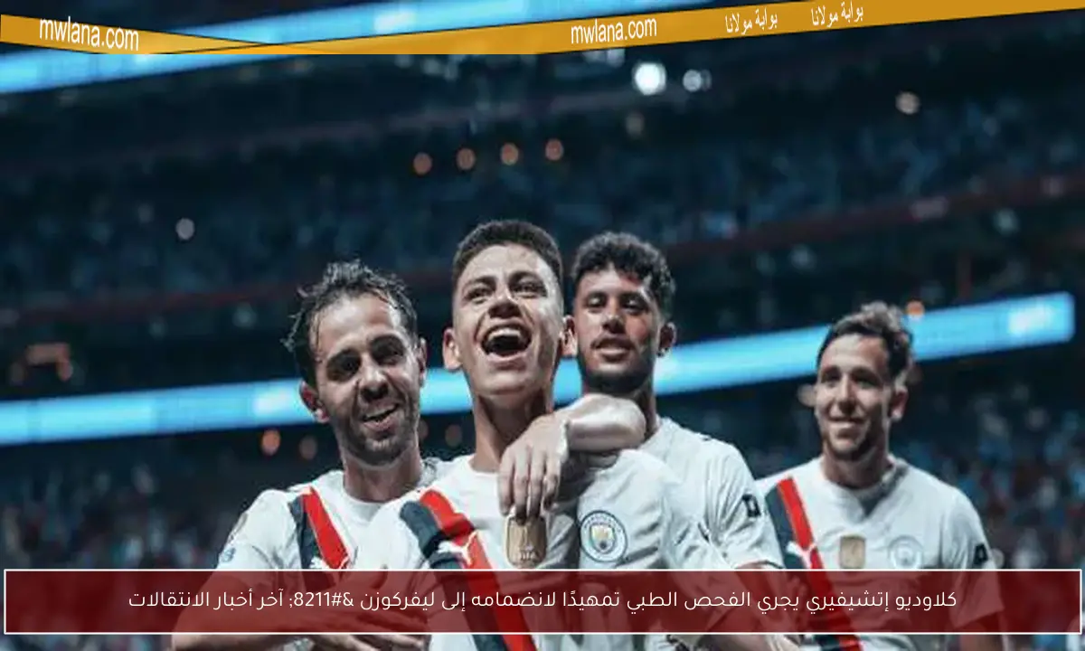 كلاوديو إتشيفيري يجري الفحص الطبي تمهيدًا لانضمامه إلى ليفركوزن – آخر أخبار الانتقالات
