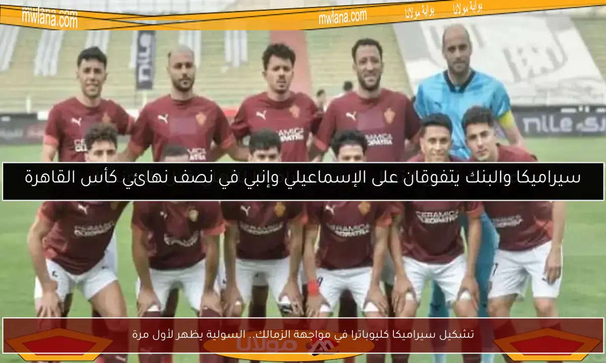 تشكيل سيراميكا كليوباترا في مواجهة الزمالك.. السولية يظهر لأول مرة