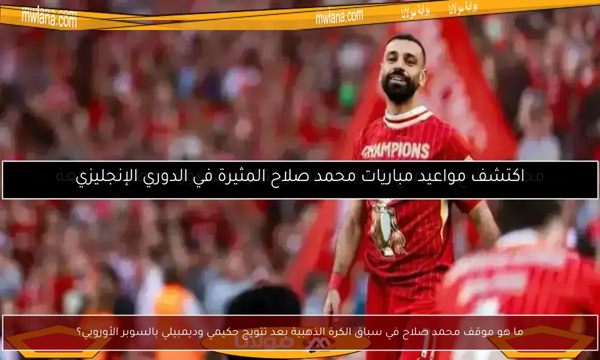 ما هو موقف محمد صلاح في سباق الكرة الذهبية بعد تتويج حكيمي وديمبيلي بالسوبر الأوروبي؟