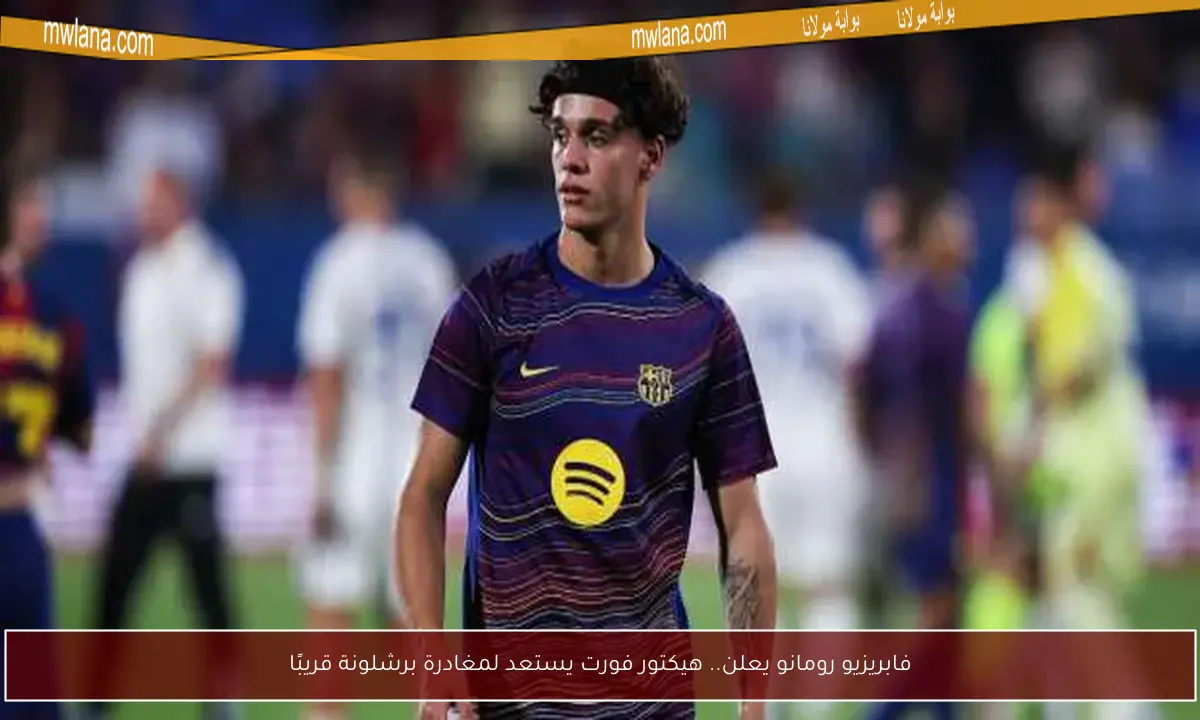 فابريزيو رومانو يعلن.. هيكتور فورت يستعد لمغادرة برشلونة قريبًا