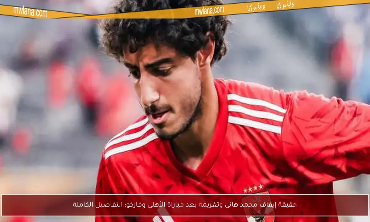 حقيقة إيقاف محمد هاني وتغريمه بعد مباراة الأهلي وفاركو: التفاصيل الكاملة