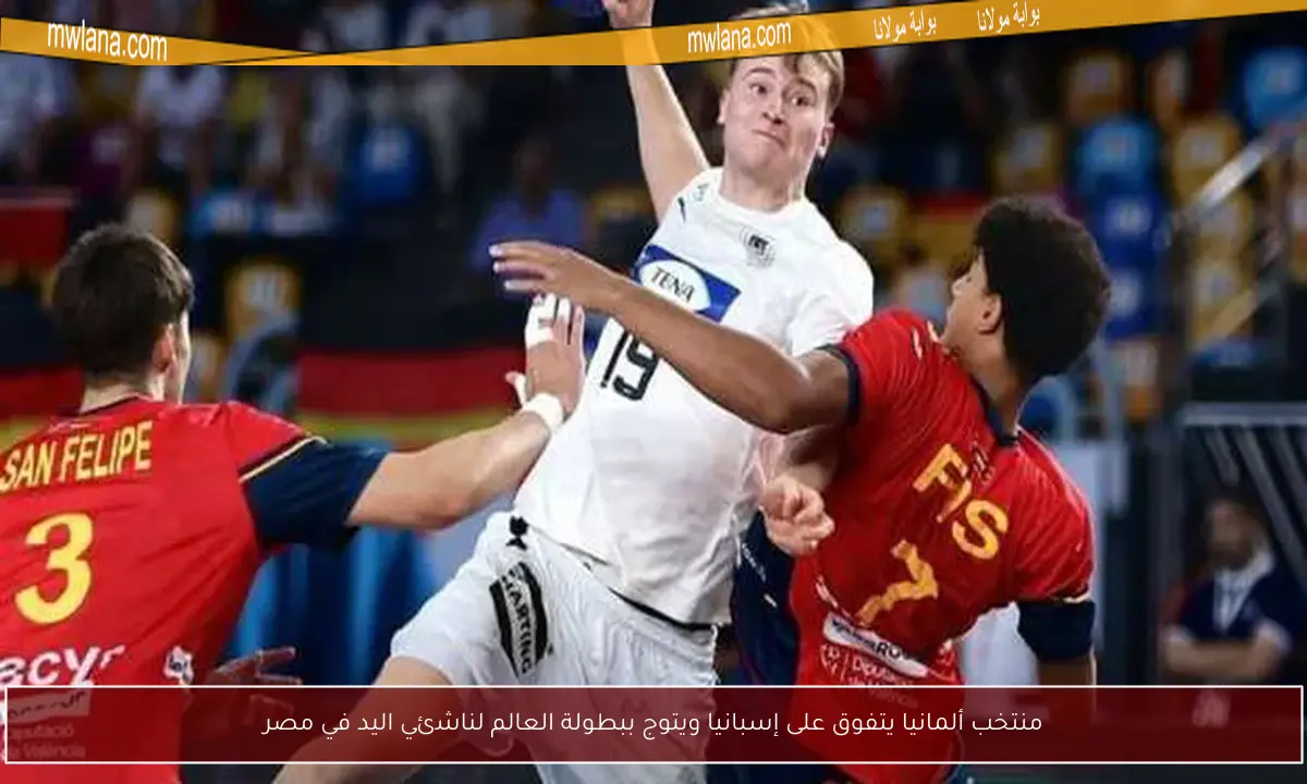 منتخب ألمانيا يتفوق على إسبانيا ويتوج ببطولة العالم لناشئي اليد في مصر