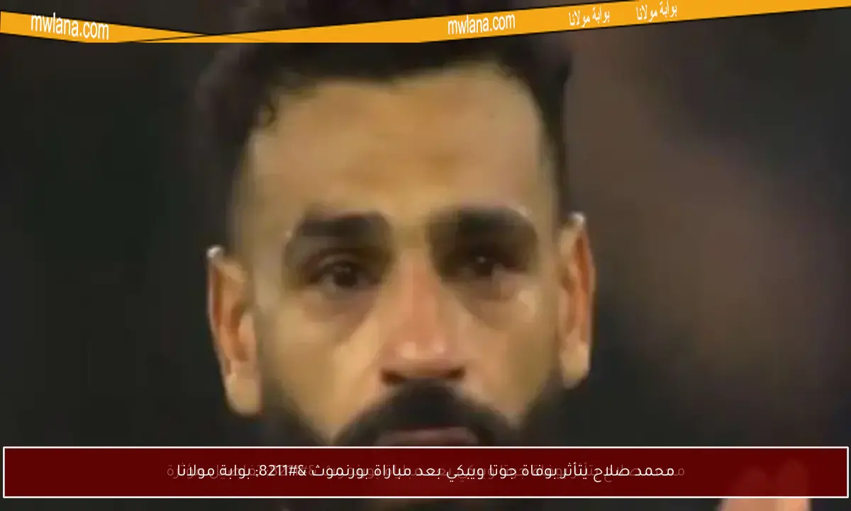 محمد صلاح يتأثر بوفاة جوتا ويبكي بعد مباراة بورنموث – بوابة مولانا