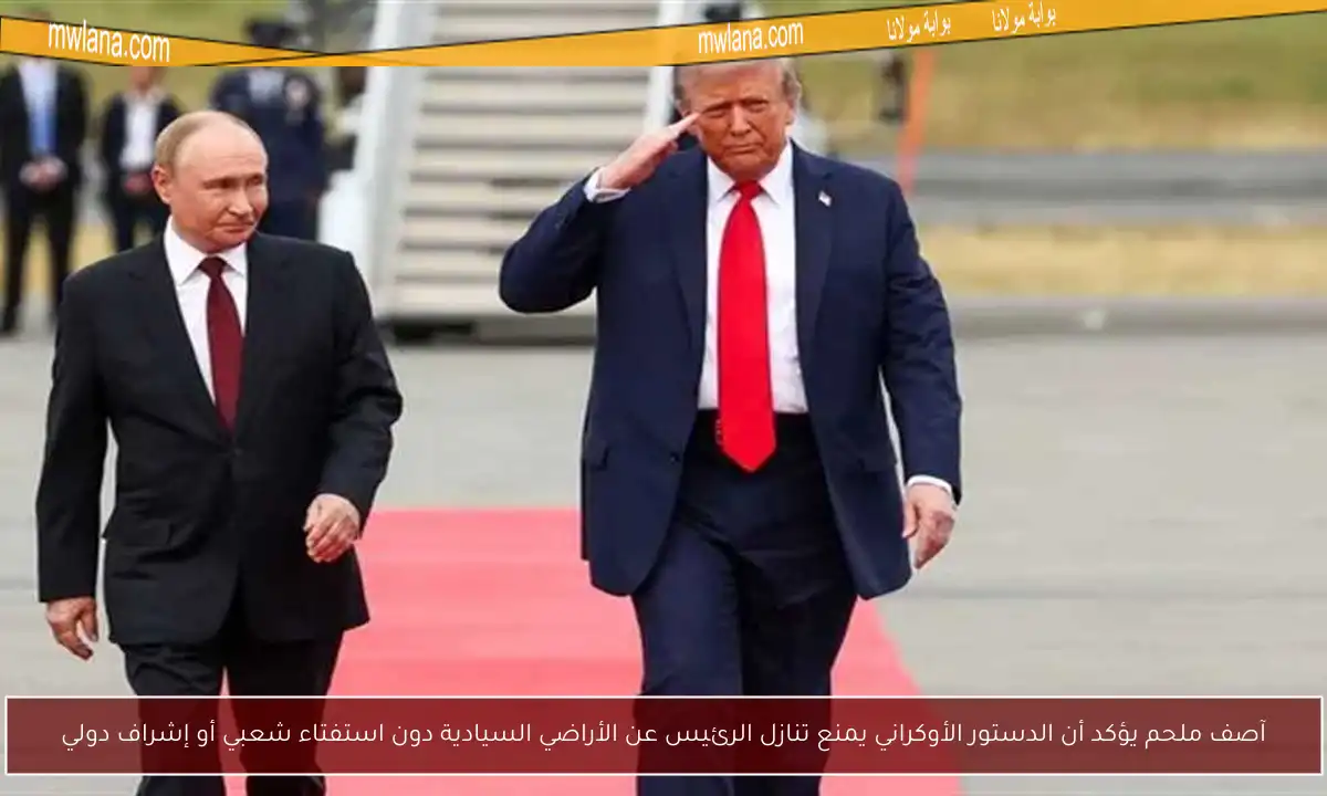 آصف ملحم يؤكد أن الدستور الأوكراني يمنع تنازل الرئيس عن الأراضي السيادية دون استفتاء شعبي أو إشراف دولي