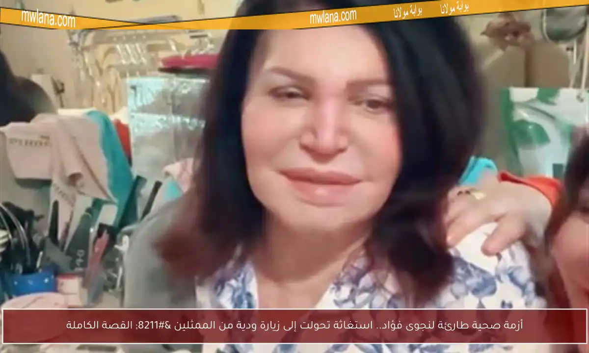 أزمة صحية طارئة لنجوى فؤاد.. استغاثة تحولت إلى زيارة ودية من الممثلين – القصة الكاملة
