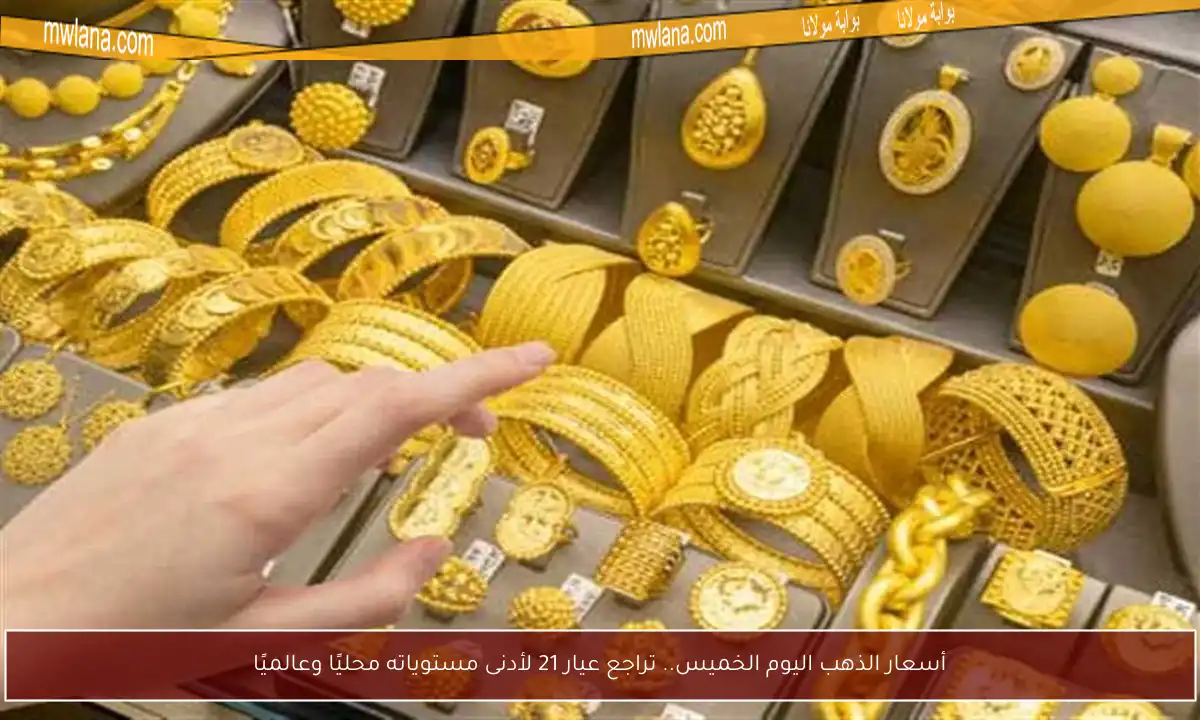 أسعار الذهب اليوم الخميس.. تراجع عيار 21 لأدنى مستوياته محليًا وعالميًا