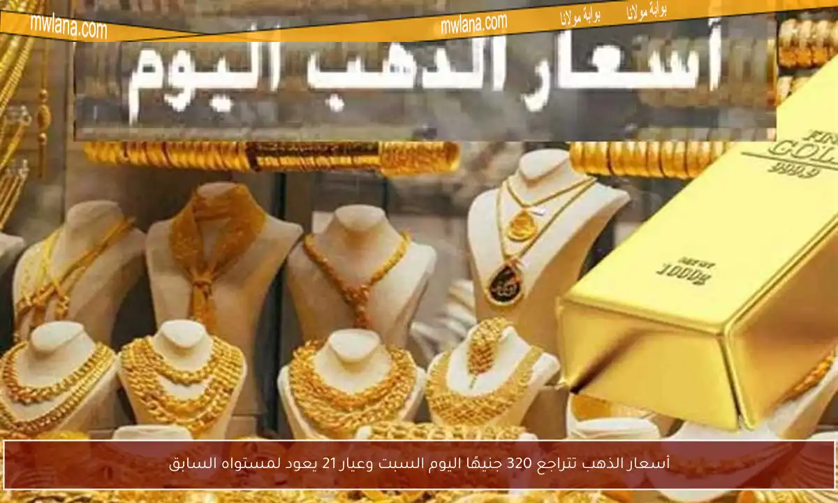 أسعار الذهب تتراجع 320 جنيهًا اليوم السبت وعيار 21 يعود لمستواه السابق