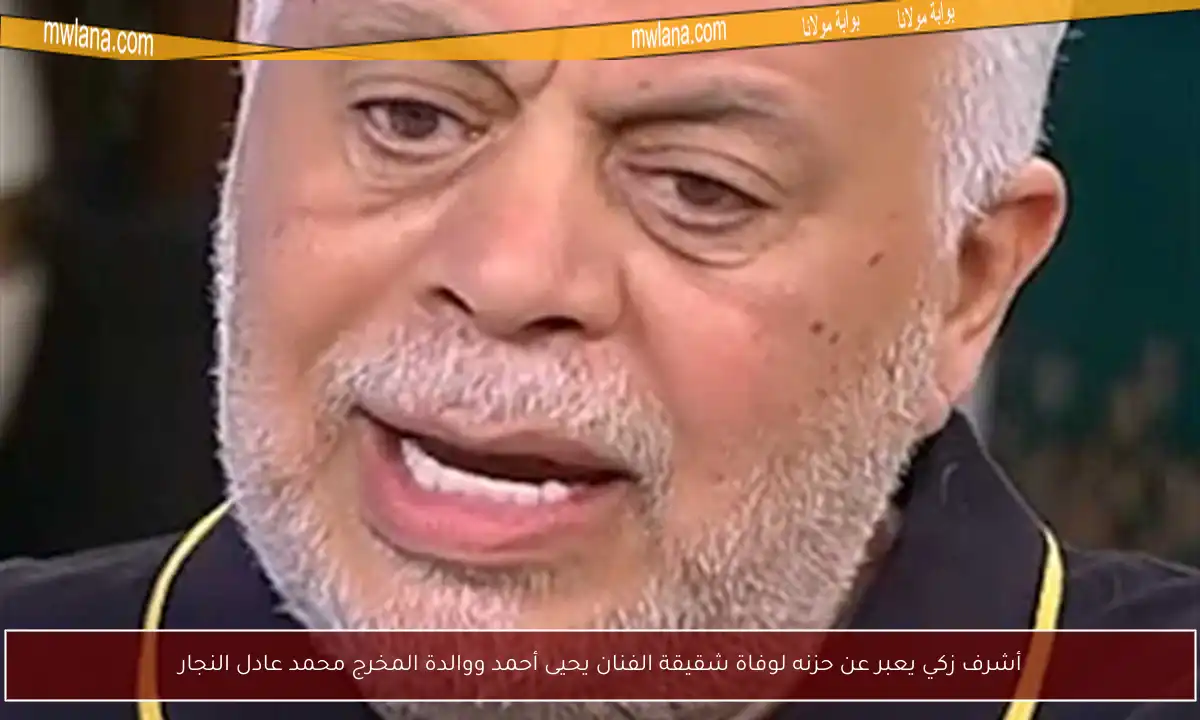 أشرف زكي يعبر عن حزنه لوفاة شقيقة الفنان يحيى أحمد ووالدة المخرج محمد عادل النجار