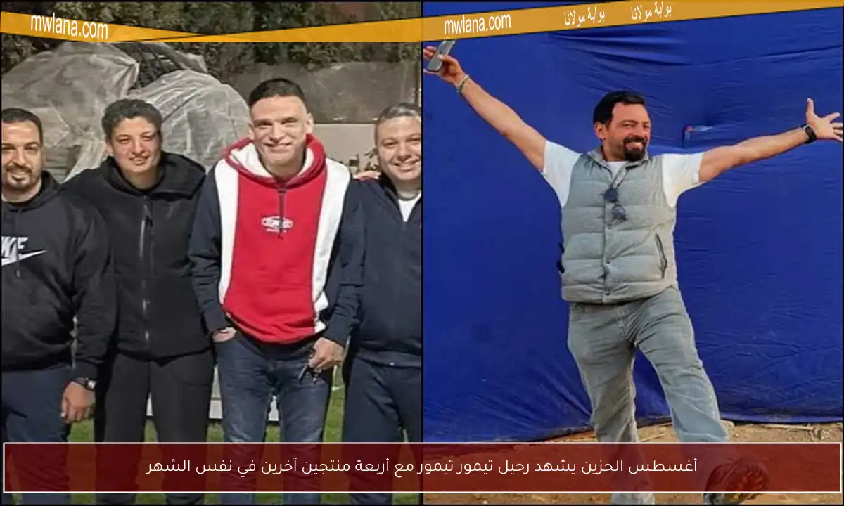 أغسطس الحزين يشهد رحيل تيمور تيمور مع أربعة منتجين آخرين في نفس الشهر